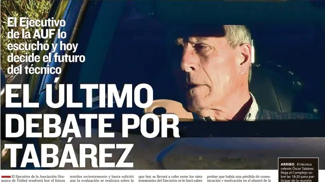  ?? ?? ARRIBO. El técnico celeste Óscar Tabárez llega al Complejo sobre las 18:20 para participar de la reunión con el Ejecutivo de la Asociación Uruguaya de Fútbol. Hoy la cita es a las 18:00.