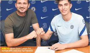  ??  ?? HAV IT! Blues boss Lamps fist bumps with new boy Kai Havertz