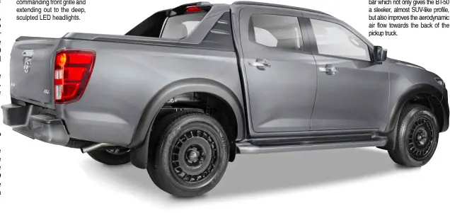  ?? ?? COMPLEMENT­ING the muscular stance, the behemoth comes with a two-tone black/body-colored fashion bar which not only gives the BT-50 a sleeker, almost SUV-like profile, but also improves the aerodynami­c air flow towards the back of the pickup truck.