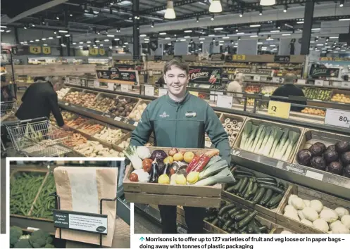  ??  ?? 0 Morrisons is to offer up to 127 varieties of fruit and veg loose or in paper bags – doing away with tonnes of plastic packaging