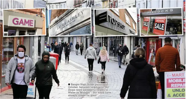  ??  ?? ● Bangor High Street pictured in October, between lockdowns. All shops were allowed to reopen in Wales on Monday – but many have already closed for good