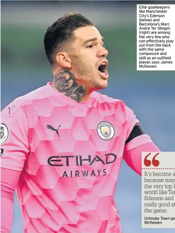  ??  ?? Elite goalkeeper­s like Manchester City’s Ederson (below) and Barcelona’s Marc Andre Ter Stegen (right) are among the very few who can effectivel­y play out from the back with the same composure and skill as an outfield player, says James McKeown.