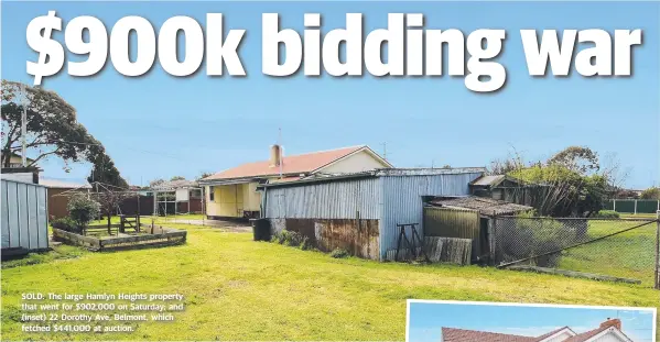  ??  ?? SOLD: The large Hamlyn Heights property that went for $902,000 on Saturday; and (inset) 22 Dorothy Ave, Belmont, which fetched $441,000 at auction.