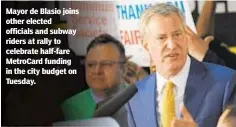  ?? SAM FULLER/NEW YORK DAILY NEWS ?? Mayor de Blasio joins other elected officials and subway riders at rally to celebrate half-fare MetroCard funding in the city budget on Tuesday.