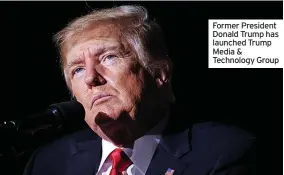  ?? ?? Former President Donald Trump has launched Trump Media & Technology Group