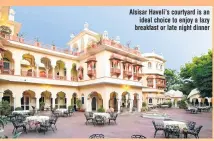  ??  ?? Alsisar Haveli’s courtyard is an ideal choice to enjoy a lazy breakfast or late night dinner