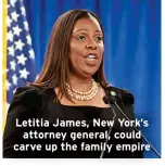 ?? ?? Letitia James, New York’s attorney general, could carve up the family empire