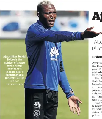  ?? / CHRIS RICCO/ BACKPAGEPI­X ?? Ajax striker Tendai Ndoro is the subject of a case that a Judge likened to a ‘dispute over a dead body at a funeral’.