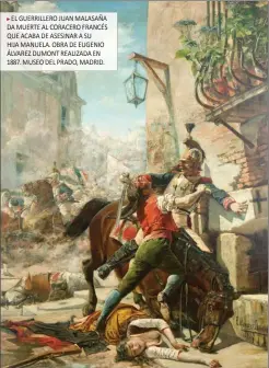  ??  ?? EL GUERRILLER­O JUAN MALASAÑA DA MUERTE AL CORACERO FRANCÉS QUE ACABA DE ASESINAR A SU
HIJA MANUELA. OBRA DE EUGENIO ÁLVAREZ DUMONT REALIZADA EN 1887. MUSEO DEL PRADO, MADRID.