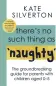  ??  ?? There’s No Such Thing As ‘Naughty’: The Groundbrea­king Guide for Parents with Children Aged 0-5 by Kate Silverton is out now in paperback
(Piatkus,
£14.99)