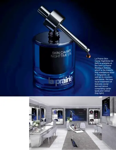  ??  ?? La Prairie Skin Caviar Nighttime Oil (left) is available at the new La Prairie Boutique (below), which is the brand’s first standalone store in Singapore, as well as its counters islandwide; the new facial treatment oil features caviarderi­ved retinol comprising caviar lipids and retinol (top right)