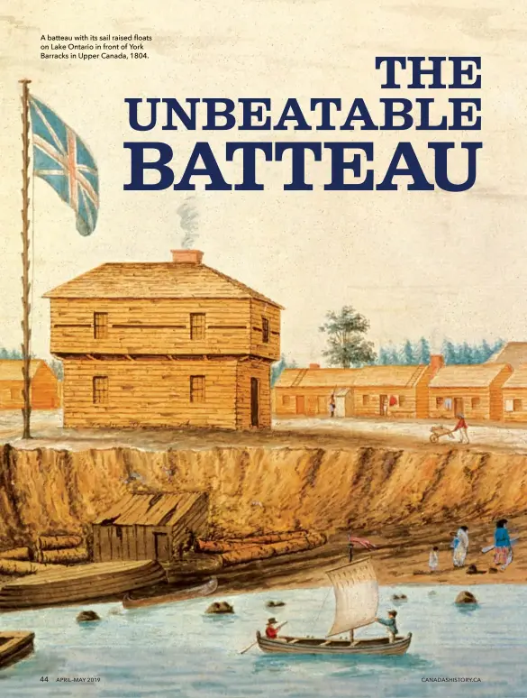  ??  ?? A batteau with its sail raised floats on Lake Ontario in front of York Barracks in Upper Canada, 1804. 44