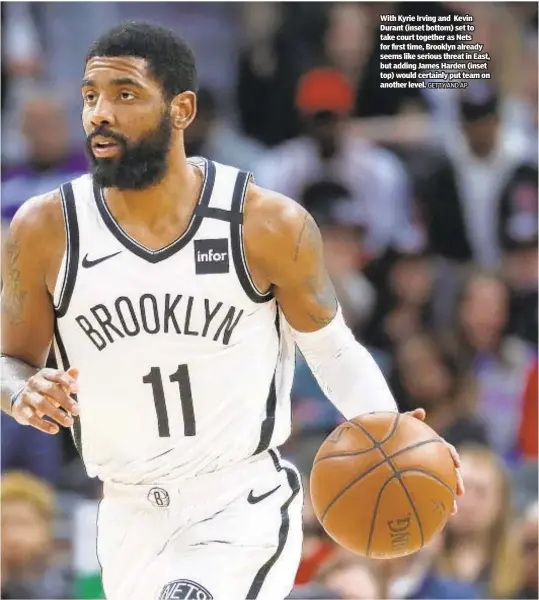  ?? GETTY AND AP ?? With Kyrie Irving and Kevin Durant (inset bottom) set to take court together as Nets for first time, Brooklyn already seems like serious threat in East, but adding James Harden (inset top) would certainly put team on another level.