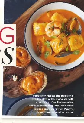  ??  ?? Perfect for Pisces: The traditiona­l French stew of bouillabai­sse with a hot paste of rouille served on slices of crusty baguette. Find these recipes and others from Penny’s book at womanandho­me.com