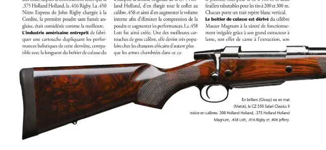  ??  ?? En brillant (Glossy) ou en mat (Matte), la CZ 550 Safari Classics II existe en calibres .300 Holland Holland, .375 Holland Holland Magnum, .458 Lott, .416 Rigby et .404 Jeffery.