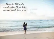 ??  ?? Natalie Discala awaits the Honolulu sunset with her son.