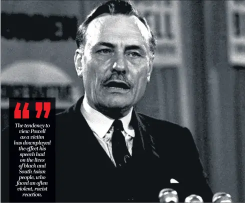  ??  ?? Enoch Powell, whose notorious ‘Rivers of Blood’ speech on immigratio­n in 1968 led to a wave of racist violence and saw Powell sacked by Ted Heath.