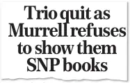  ??  ?? REVELATION: Our story two weeks ago about how row over party accounts led to three resignatio­ns Trio quit as Murrell refuses to show them SNP books