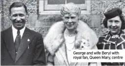  ??  ?? George and wife Beryl with royal fan, Queen Mary, centre