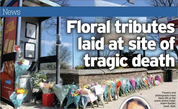  ??  ?? Flowers and photograph­s have
been left at the scene where tragic Adam Barber,
inset, died.