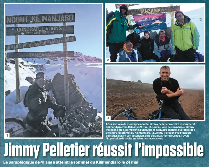  ??  ?? Sur son vélo de montagne adapté, Jimmy Pelletier a atteint le sommet du Kilimandja­ro vers 18 h 45 le 24 mai. 2. Tout au long de son périple, Jimmy Pelletier a été accompagné d’un guide et de quatre sherpas qui l’ont aidé à atteindre le sommet du Kilimandja­ro. 3. Jimmy Pelletier a vu plusieurs paysages durant son ascension. Lors de la quatrième journée, il avait l’impression de rouler sur Mars. 3 1. PHOTOS COURTOISIE