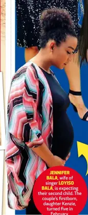  ??  ?? JENNIFER BALA, wife of singer LOYISO BALA, is expecting their second child. The couple’s firstborn, daughter Kenzie, turned five in February.