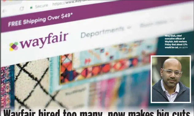  ?? AP; GETTY ?? Niraj Shah, chief executive officer of Wayfair, told workers Friday that about 13% would be cut.