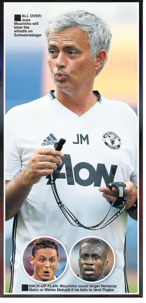  ??  ?? ALL OVER: Jose Mourinho will blow the whistle on Schweinste­iger BACK-UP PLAN: Mourinho could target Nemanja Matic or Blaise Matuidi if he fails to land Pogba