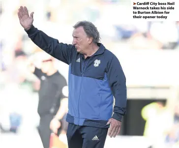  ??  ?? > Cardiff City boss Neil Warnock takes his side to Burton Albion for their opener today