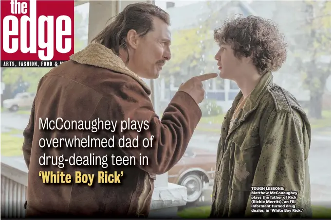  ??  ?? TOUGH LESSONS: Matthew McConaughe­y plays the father of Rick (Richie Merritt), an FBI informant turned drug dealer, in ‘White Boy Rick.’