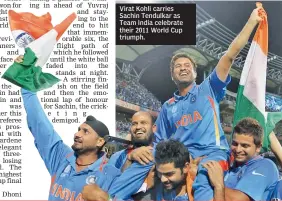  ??  ?? Virat Kohli carries Sachin Tendulkar as Team India celebrate their 2011 World Cup triumph.