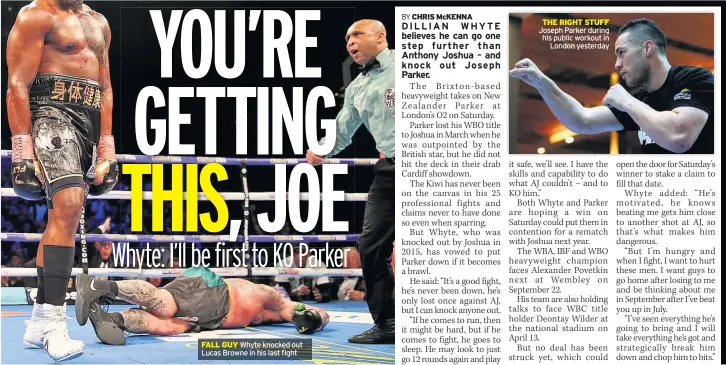  ??  ?? FALL GUY Whyte knocked out Lucas Browne in his last fight THE RIGHT STUFF Joseph Parker during his public workout in London yesterday