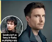  ??  ?? Gendry isn’t as fancy or flashy as playing a spy.