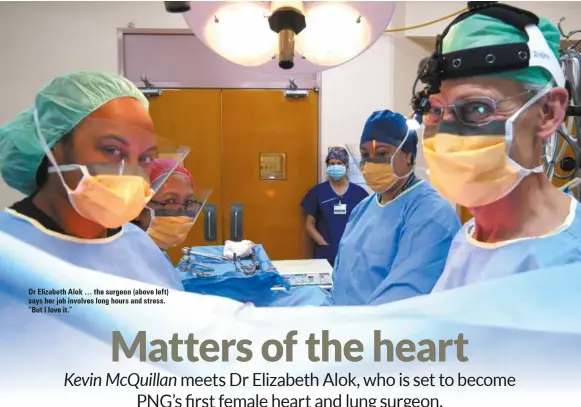  ??  ?? Dr Elizabeth Alok … the surgeon (above left) says her job involves long hours and stress. “But I love it.”