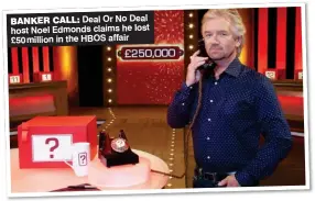  ??  ?? BANKER CALL: Deal Or No Deal host Noel Edmonds claims he lost £50million in the HBOS affair