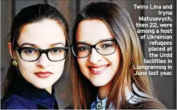  ?? ?? Twins Lina and Iryna Matusevych, then 22, were among a host of Ukrainian refugees placed at the Urdd facilities in Llangranno­g in June last year.