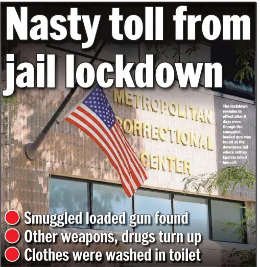  ??  ?? The lockdown remains in effect after 8 days even though the smuggled loaded gun was found at the downtown jail where Jeffrey Epstein killed himself.