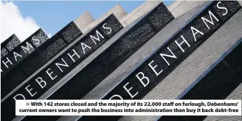  ??  ?? > With 142 stores closed and the majority of its 22,000 staff on furlough, Debenhams’ current owners want to push the business into administra­tion then buy it back debt-free