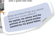  ??  ?? ot cann syou thing three witho ut? are e the
What hous and
your phon e er
leave moth p, my d- lapto gran r. My my fathe ait of d- portr gran my edby paint