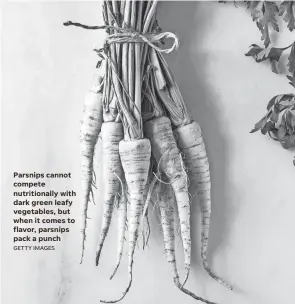  ?? GETTY IMAGES ?? Parsnips cannot compete nutritiona­lly with dark green leafy vegetables, but when it comes to flavor, parsnips pack a punch