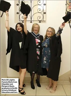  ??  ?? Moira Ní Laighin, Pamela Wolfe from Kilpedder and Margaret Doyle, graduates in the BA in Early Childhood Education and Care.