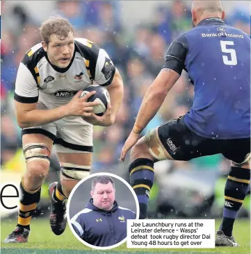  ??  ?? Joe Launchbury runs at the Leinster defence – Wasps’ defeat took rugby director Dai Young 48 hours to get over