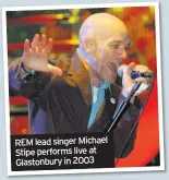  ??  ?? REM lead singer Michael Stipe performs live at Glastonbur­y in 2003