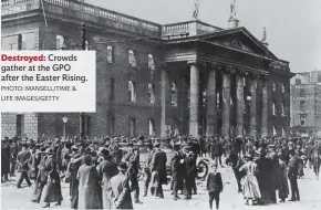  ?? PHOTO: MANSELL/TIME & LIFE IMAGES/GETTY ?? Destroyed: Crowds gather at the GPO after the Easter Rising.