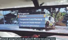  ??  ?? Banyak pengaturan di spion E-mirror ini yang bisa disesuaika­n dengan kebutuhan