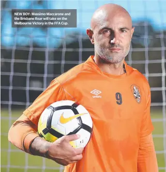  ?? NEW BOY: Massimo Maccarone and the Brisbane Roar will take on the Melbourne Victory in the FFA Cup. ??