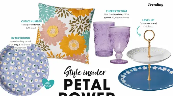  ?? ?? CUSHY NUMBER
Floral print cushion, £20, M&Co
IN THE ROUND
Lavender daisy round tin tray, £10, Emma Bridgewate­r loweve
CHEERS TO THAT
Lilac floral tumbler, £2.50; goblet, £3, George Home
LEVEL UP
Daisy cake stand, £12, Tesco