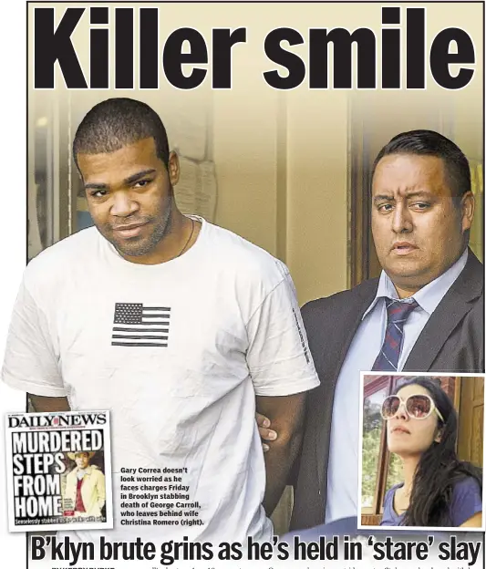  ??  ?? Gary Correa doesn’t look worried as he faces charges Friday in Brooklyn stabbing death of George Carroll, who leaves behind wife Christina Romero (right).