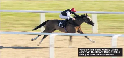  ??  ?? Robert Havlin riding Frankly Darling easily win The Betway Maiden Stakes (Div I) at Newcastle Racecourse