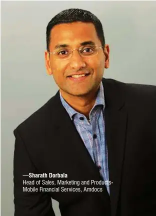  ?? —Sharath Dorbala Head of Sales, Marketing and ProductsMo­bile Financial Services, Amdocs ?? About 70% of people in APAC (Asia Pacific) region are not using mobile financial services, with over 50% in India having no access to a bank account. However, the mobile payment market is expected to reach over 450 million users with a transactio­n...